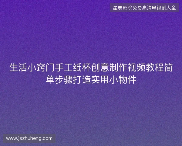 生活小窍门手工纸杯创意制作视频教程简单步骤打造实用小物件