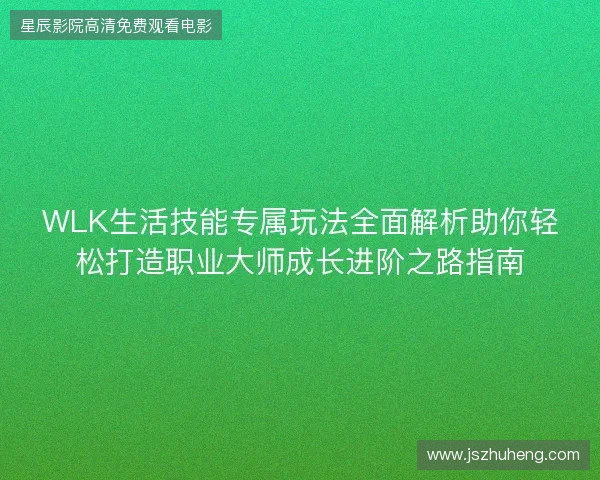 WLK生活技能专属玩法全面解析助你轻松打造职业大师成长进阶之路指南