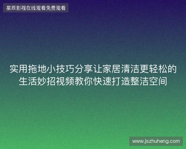 实用拖地小技巧分享让家居清洁更轻松的生活妙招视频教你快速打造整洁空间