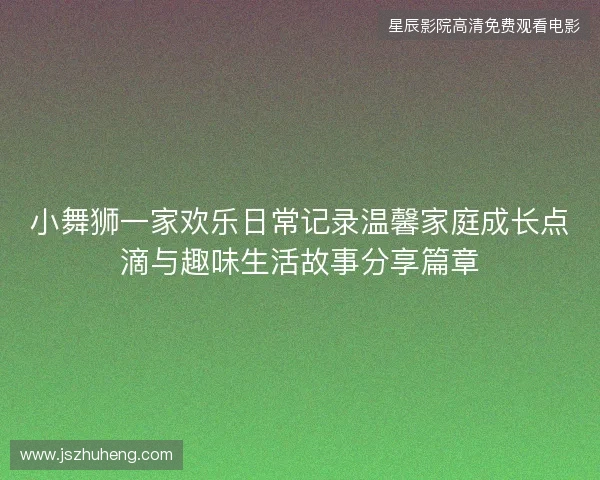 小舞狮一家欢乐日常记录温馨家庭成长点滴与趣味生活故事分享篇章