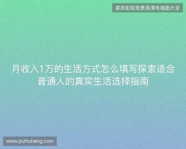 月收入1万的生活方式怎么填写探索适合普通人的真实生活选择指南