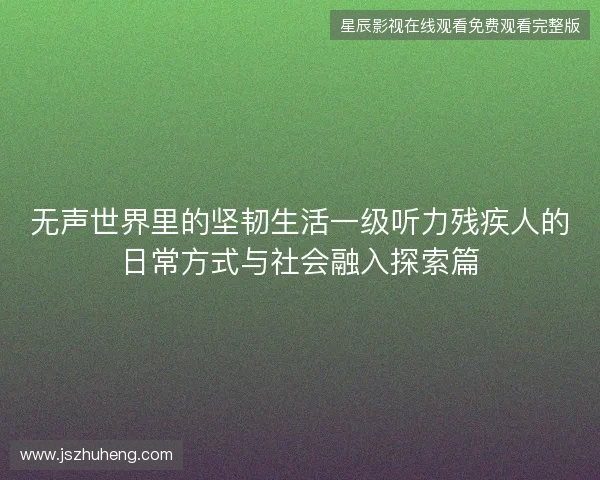 无声世界里的坚韧生活一级听力残疾人的日常方式与社会融入探索篇 无声世界里的坚韧生活一级听力残疾人的日常方式与社会融入探索篇