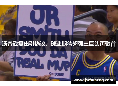 汤普逊复出引热议，球迷期待超强三巨头再聚首
