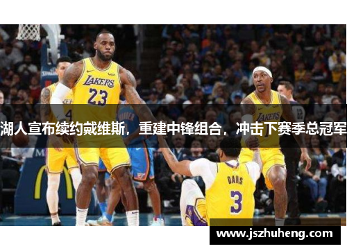 湖人宣布续约戴维斯，重建中锋组合，冲击下赛季总冠军