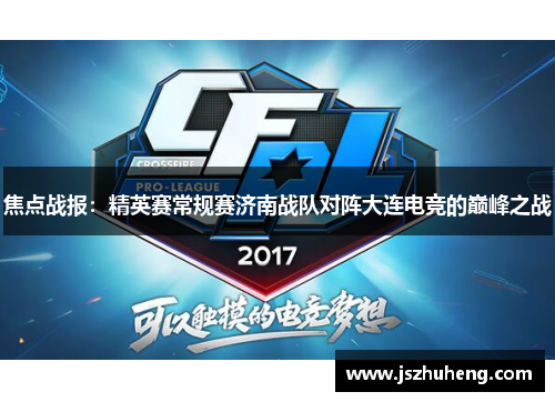 焦点战报：精英赛常规赛济南战队对阵大连电竞的巅峰之战
