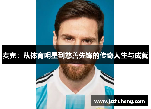 麦克：从体育明星到慈善先锋的传奇人生与成就