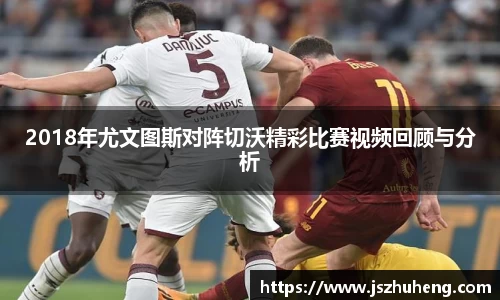 2018年尤文图斯对阵切沃精彩比赛视频回顾与分析