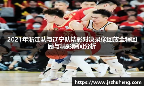 2021年浙江队与辽宁队精彩对决录像回放全程回顾与精彩瞬间分析